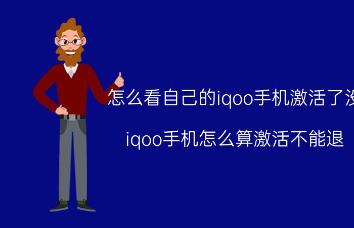 怎么看自己的iqoo手机激活了没 iqoo手机怎么算激活不能退？